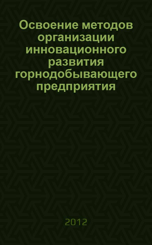 Освоение методов организации инновационного развития горнодобывающего предприятия. Горный информационно-аналитический бюллетень(научно-технический журнал). Отдельная статья(спец. выпуск) 11