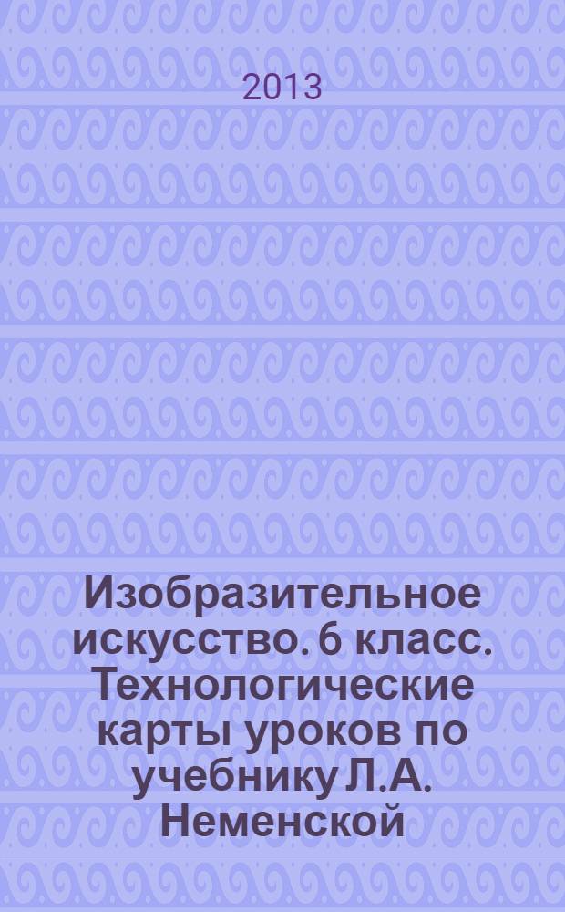 Изобразительное искусство. 6 класс. Технологические карты уроков по учебнику Л.А. Неменской