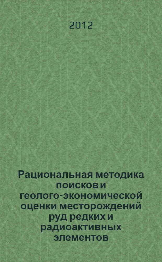 Рациональная методика поисков и геолого-экономической оценки месторождений руд редких и радиоактивных элементов. Ч. 1 : Прогнозирование, поиски и оценка