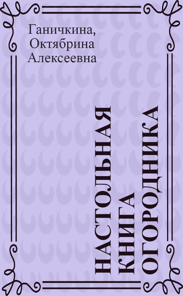 Настольная книга огородника : практические советы