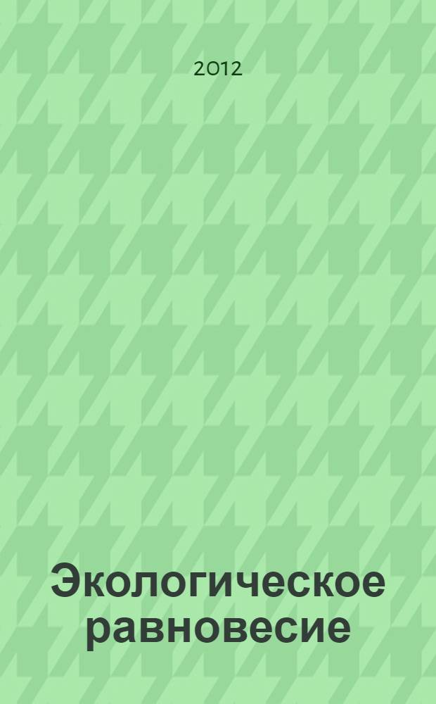 Экологическое равновесие: человек и окружающая среда : материалы международной научно-практической конференции 25-26 октября 2012 года