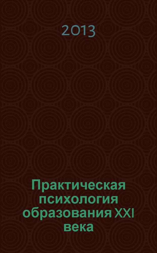 Практическая психология образования XXI века: психологическое сопровождение образовательного процесса : сборник научных статей и материалов XI Всероссийской научно-практической конференции