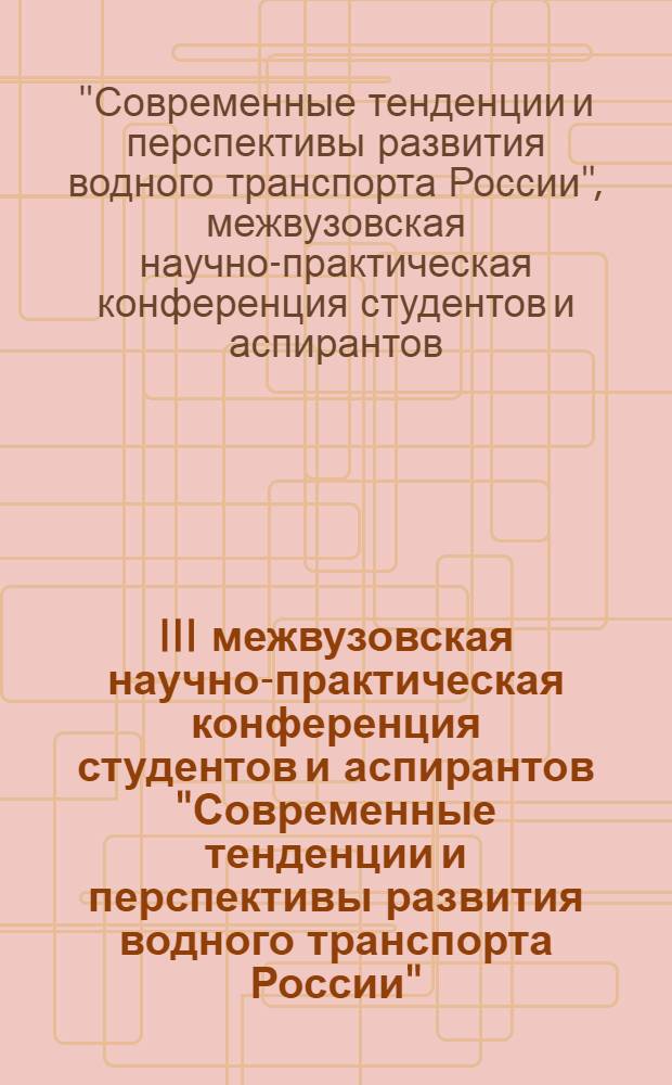 III межвузовская научно-практическая конференция студентов и аспирантов "Современные тенденции и перспективы развития водного транспорта России", 15-16 мая 2012 года : сборник статей