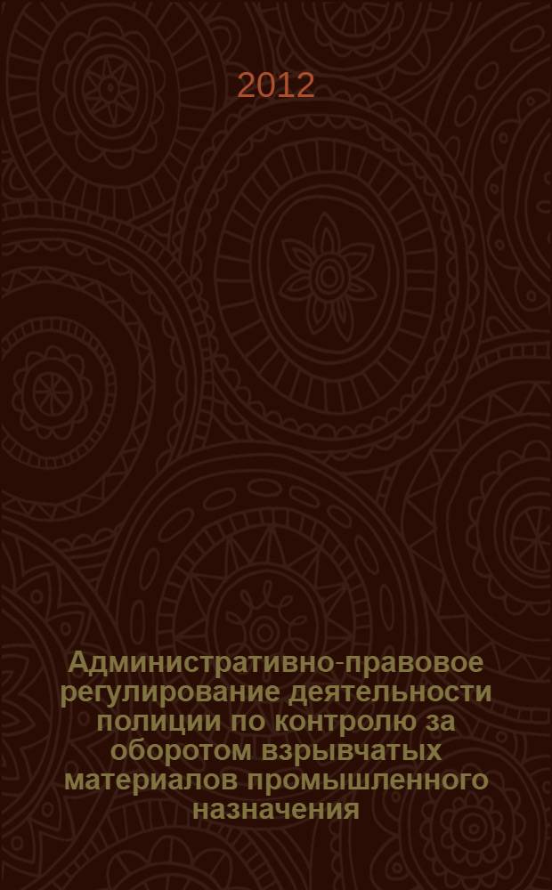 Административно-правовое регулирование деятельности полиции по контролю за оборотом взрывчатых материалов промышленного назначения : автореф. дис. на соиск. учен. степ. к. ю. н. : специальность 12.00.14 <Административное право, финансовое право, информационное право>