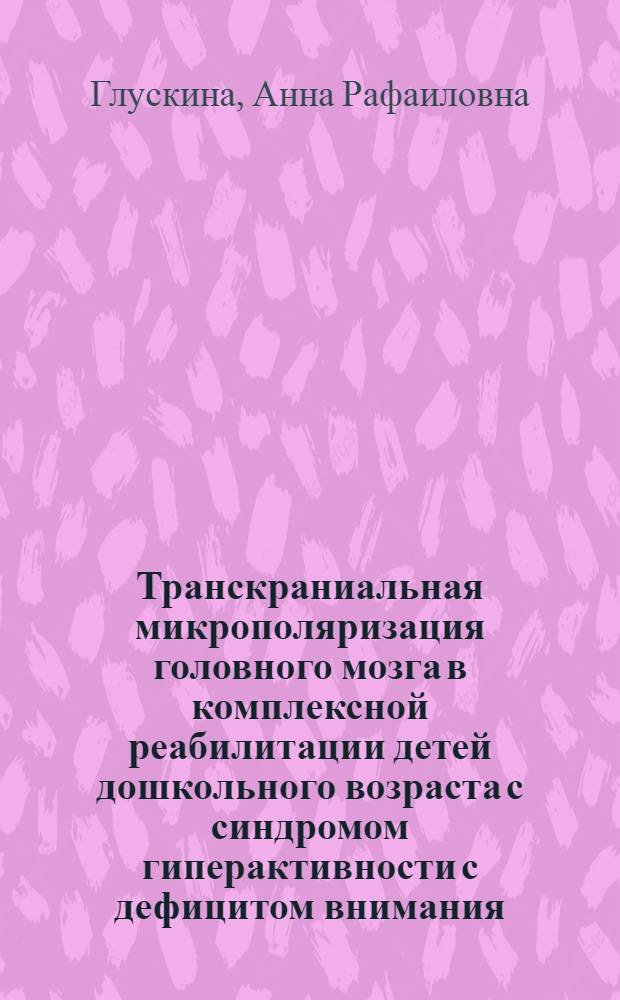 Транскраниальная микрополяризация головного мозга в комплексной реабилитации детей дошкольного возраста с синдромом гиперактивности с дефицитом внимания : автореф. дис. на соиск. учен. степ. к. м. н. : специальность 14.01.08 <Педиатрия>