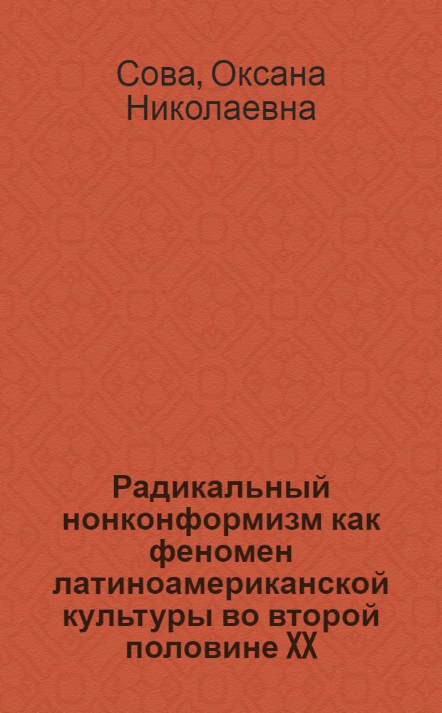 Радикальный нонконформизм как феномен латиноамериканской культуры во второй половине XX - начале XXI вв. : автореф. дис. на соиск. учен. степ. к. культуролог. н. : специальность 24.00.01 <Теория и история культуры>