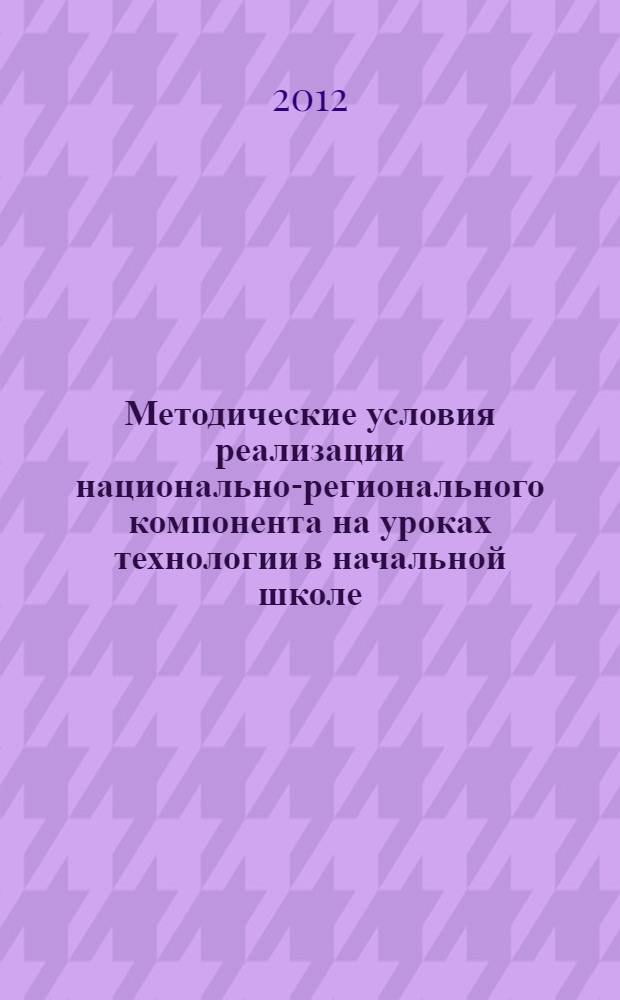 Методические условия реализации национально-регионального компонента на уроках технологии в начальной школе : (на примере Республики Коми) : автореф. дис. на соиск. учен. степ. к. п. н. : специальность 13.00.02 <Теория и методика обучения и воспитания по областям и уровням образования>