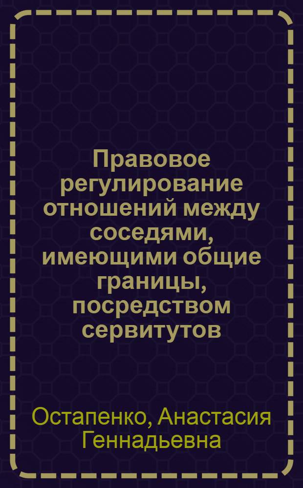Правовое регулирование отношений между соседями, имеющими общие границы, посредством сервитутов : автореф. дис. на соиск. учен. степ. к. ю. н. : специальность 12.00.03 <Гражданское право; предпринимательское право; семейное право; международное частное право>