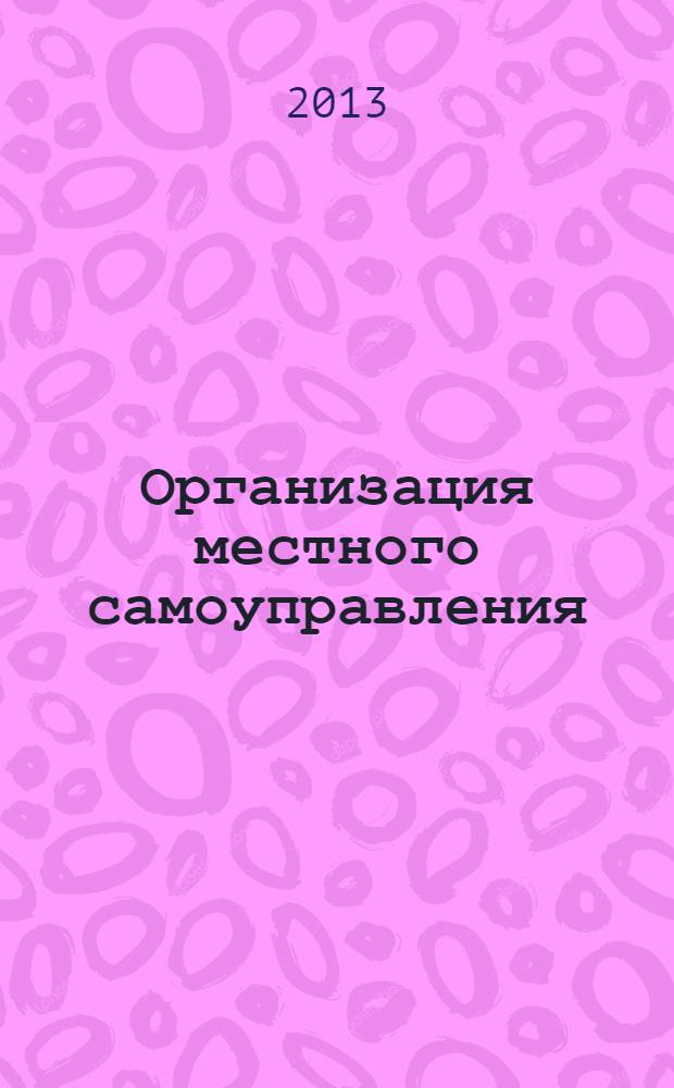 Организация местного самоуправления : учебное пособие для студентов вузов, обучающихся по направлению 081100 "Государственное и муниципальное управление" (квалификация (степень) "бакалавр")