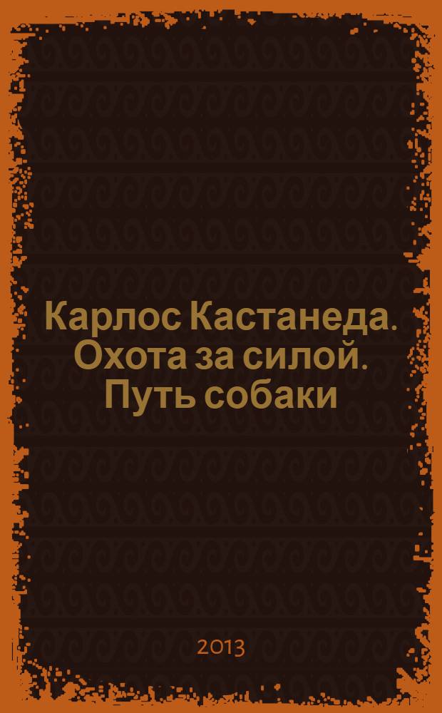 Карлос Кастанеда. Охота за силой. Путь собаки : утраченные лекции