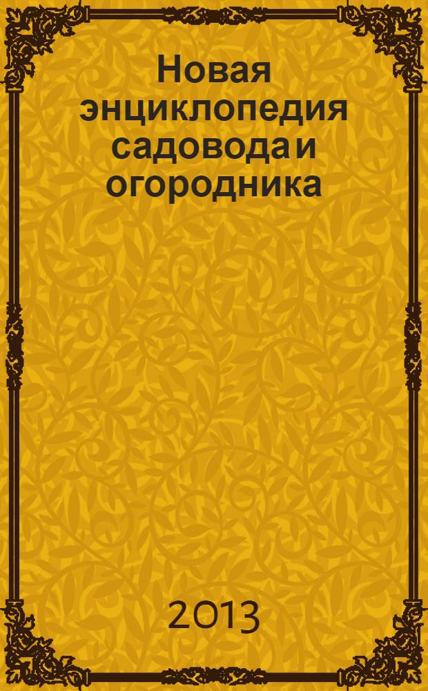 Новая энциклопедия садовода и огородника : новые сорта, современные средства ухода, последние разработки ученых - для здоровья ваших растений