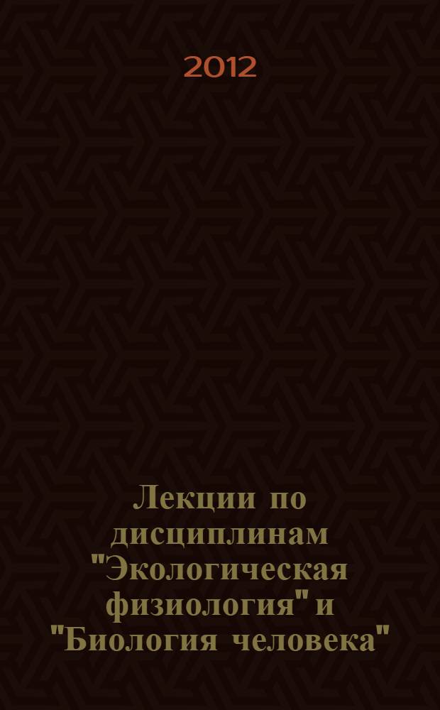 Лекции по дисциплинам "Экологическая физиология" и "Биология человека" : учебное пособие : для студентов учреждений высшего и среднего профессионального образования с экологическим и биологическим уклоном