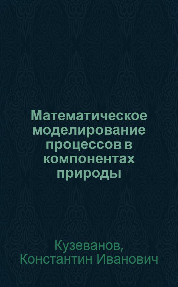 Математическое моделирование процессов в компонентах природы : учебное пособие для студентов высших учебных заведений, обучающихся по направлению подготовки (специальностям) 280100