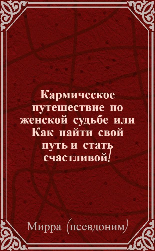 Кармическое путешествие по женской судьбе или Как найти свой путь и стать счастливой! : эксклюзивная настольная книга для женщин