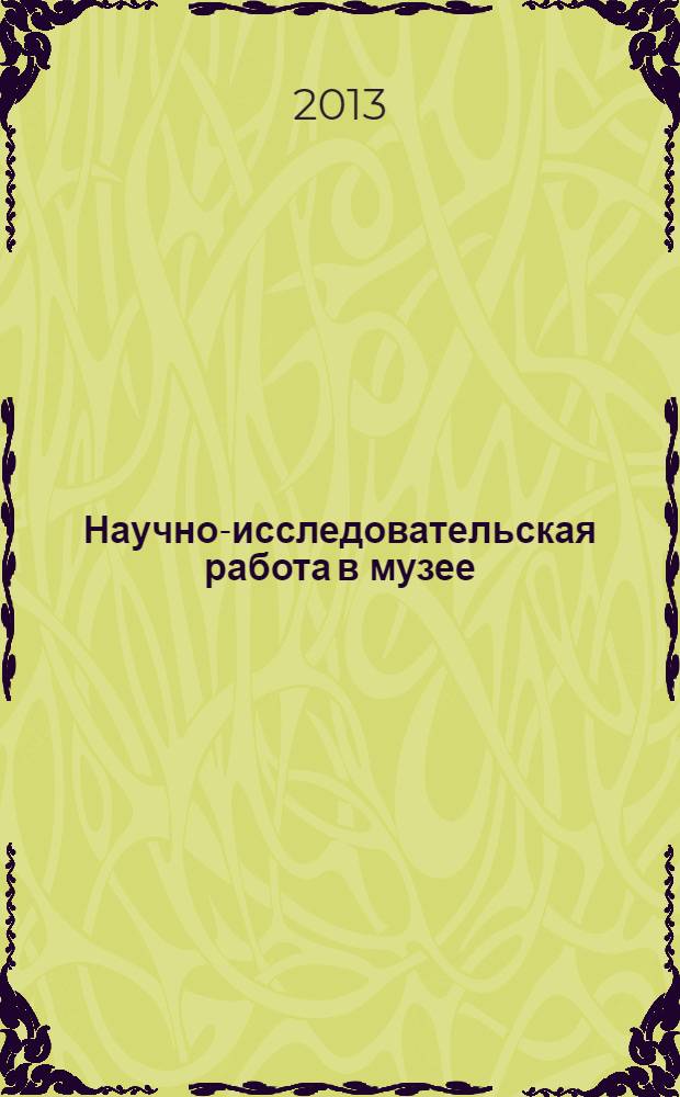 Научно-исследовательская работа в музее : материалы XII Всероссийской научно-практической конференции, посвященной памяти профессора Н.Г. Самариной (03 февраля 1958 г. - 19 октября 2011 г.)