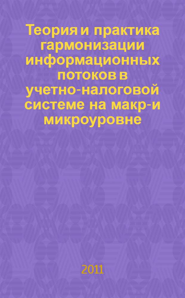Теория и практика гармонизации информационных потоков в учетно-налоговой системе на макро- и микроуровне : монография [в 4 ч. Ч. 1