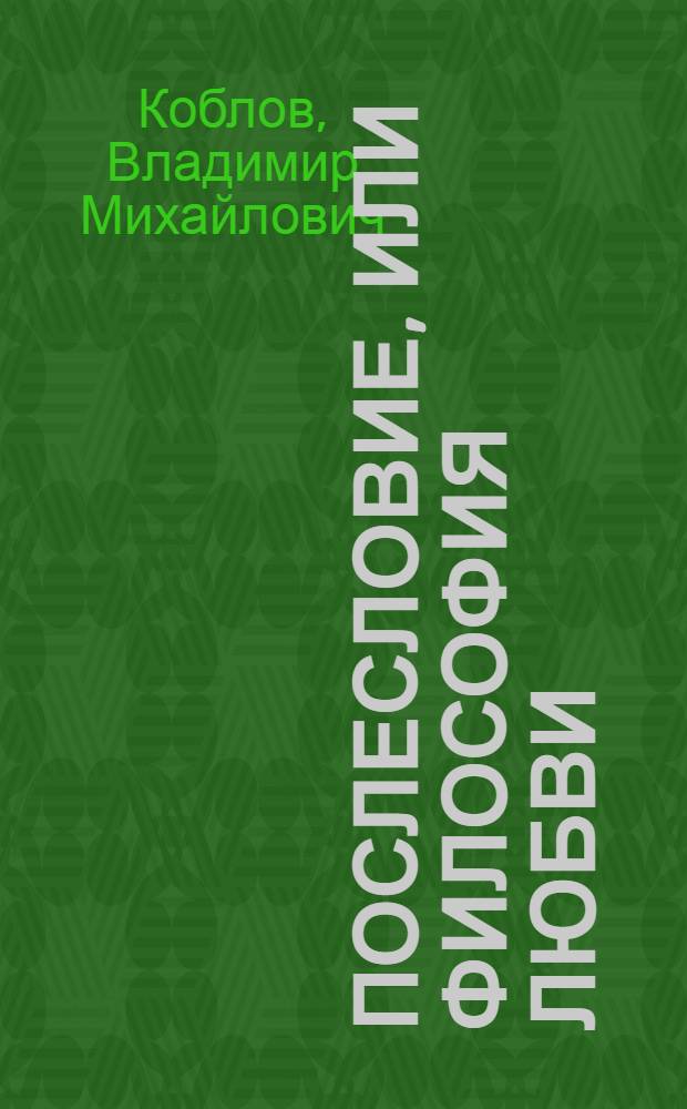 ПослеСловие, или Философия Любви : стихи за период с апреля 2005 по декабрь 2012 гг.