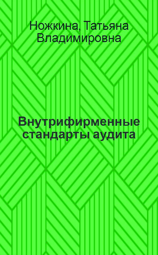 Внутрифирменные стандарты аудита : учебное пособие для студентов высших учебных заведений по специальности 080109.65 "Бухгалтерский учет, анализ и аудит" направления 080000 "Экономика и управление"