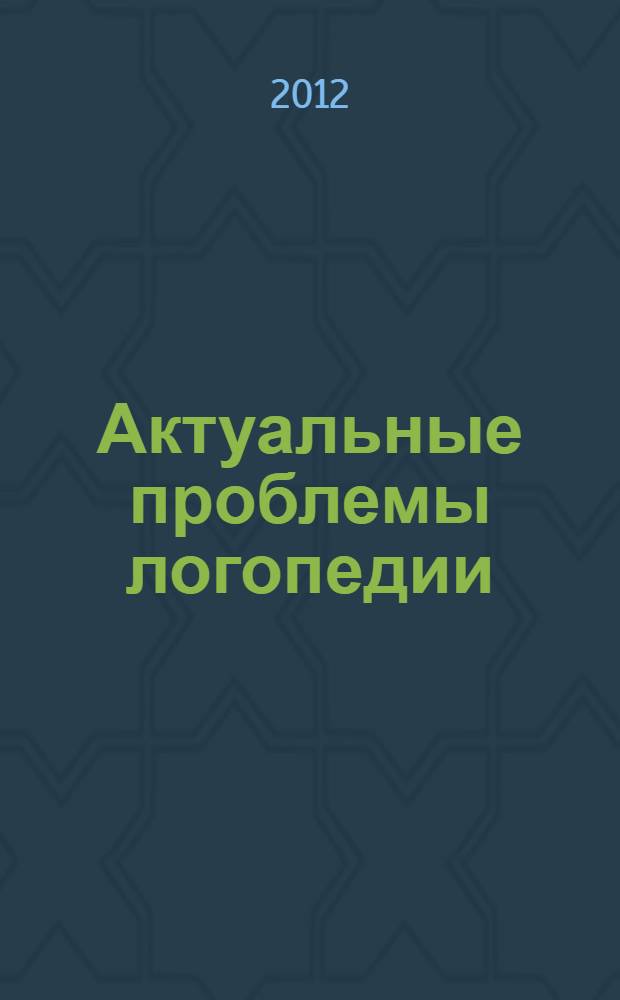 Актуальные проблемы логопедии: теория и практика : (материалы Kраевой научно-практической конференции), 14 ноября 2012 г., г. Пермь