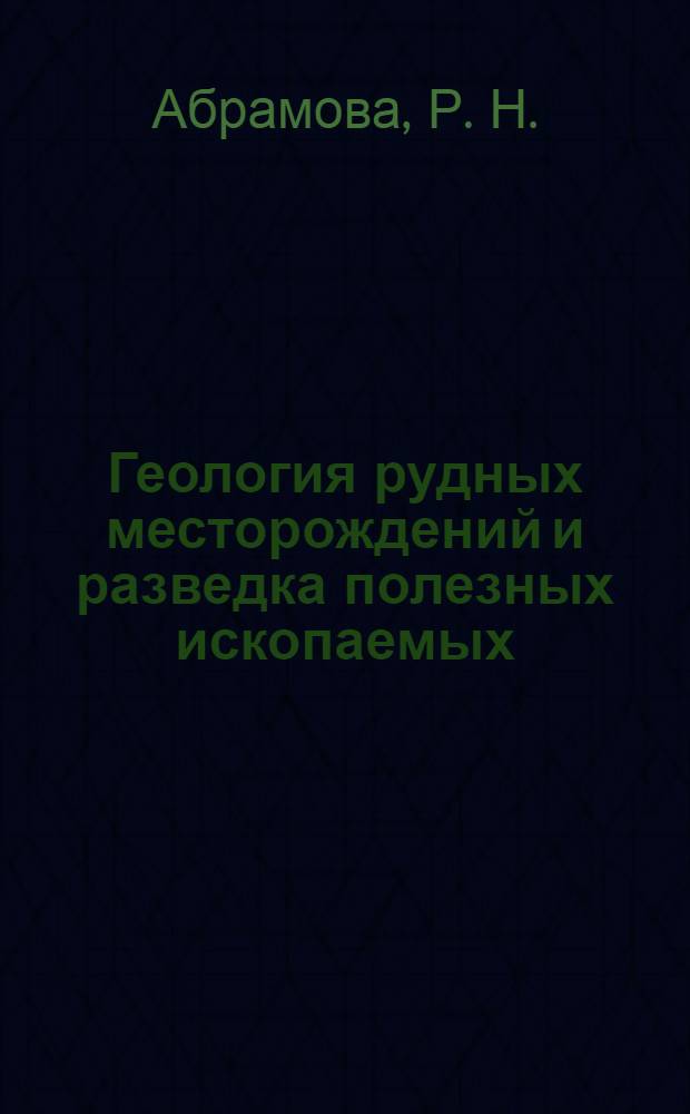 Геология рудных месторождений и разведка полезных ископаемых:[учебно-метод. комплекс]. Ч. 2