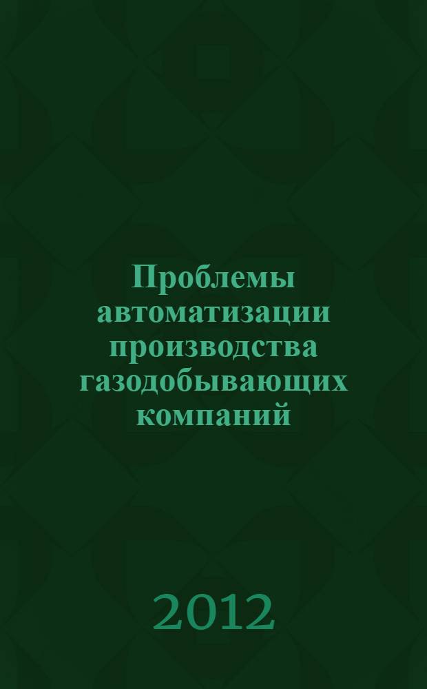 Проблемы автоматизации производства газодобывающих компаний : монография