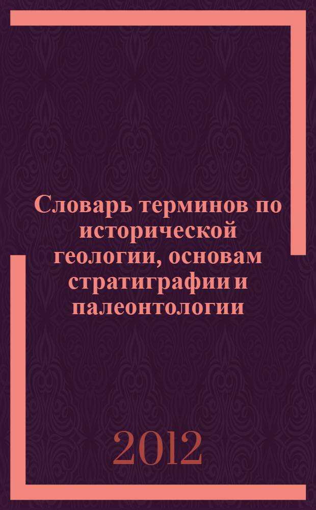 Словарь терминов по исторической геологии, основам стратиграфии и палеонтологии : учебное пособие