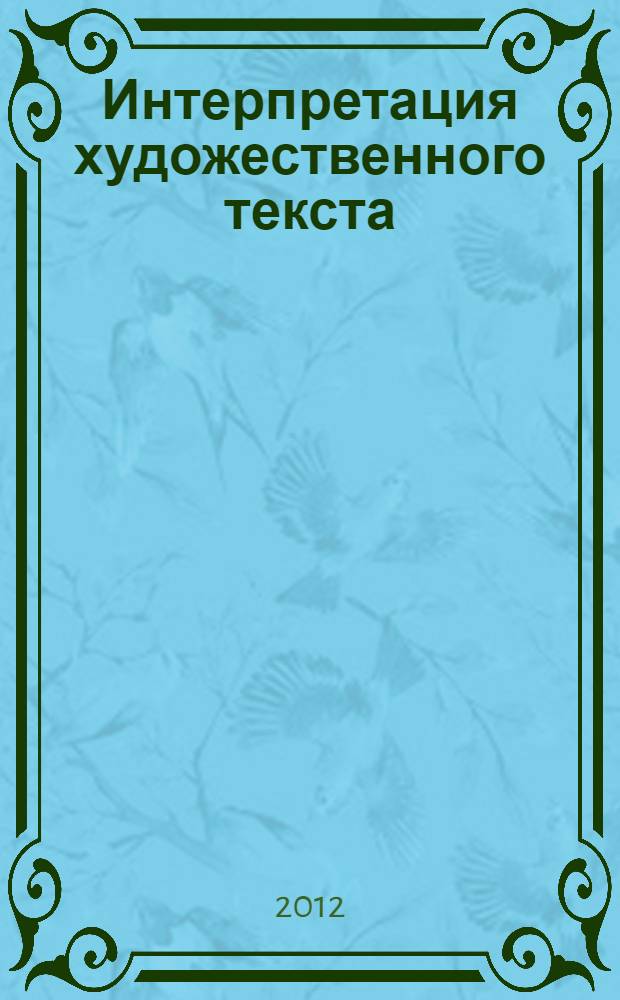 Интерпретация художественного текста: иноязычные коммуникативные и лингводидактические компетенции и оценка : учебно-методическое пособие : направление подготовки: 050100 - "Педагогическое образование", 035700 - "Лингвистика", профили подготовки: "Иностранный язык", "Перевод и переводоведение" квалификация (степень) выпускника: бакалавр