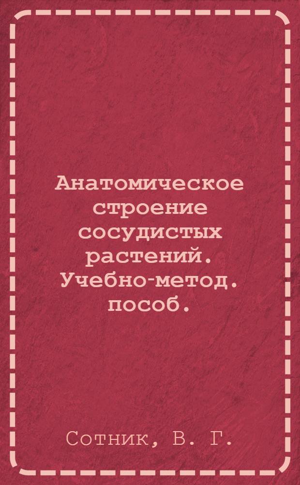 Анатомическое строение сосудистых растений. Учебно-метод. пособ.