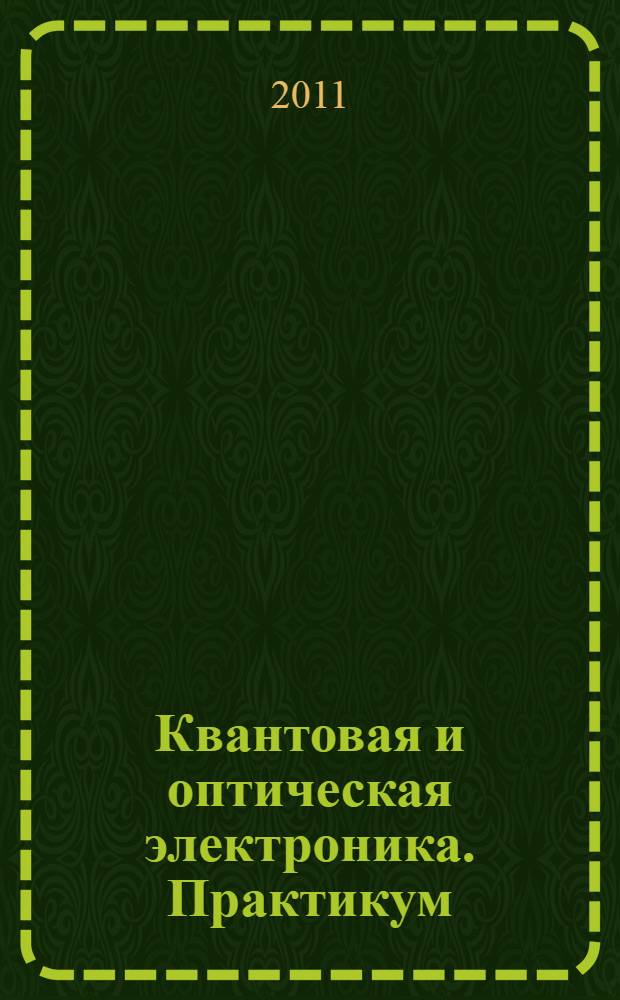 Квантовая и оптическая электроника. Практикум : учебное пособие для студентов высших учебных заведений, обучающихся по направлениям 210100 - Электроника и наноэлектроника и 201000 - Биотехнические системы и технологии
