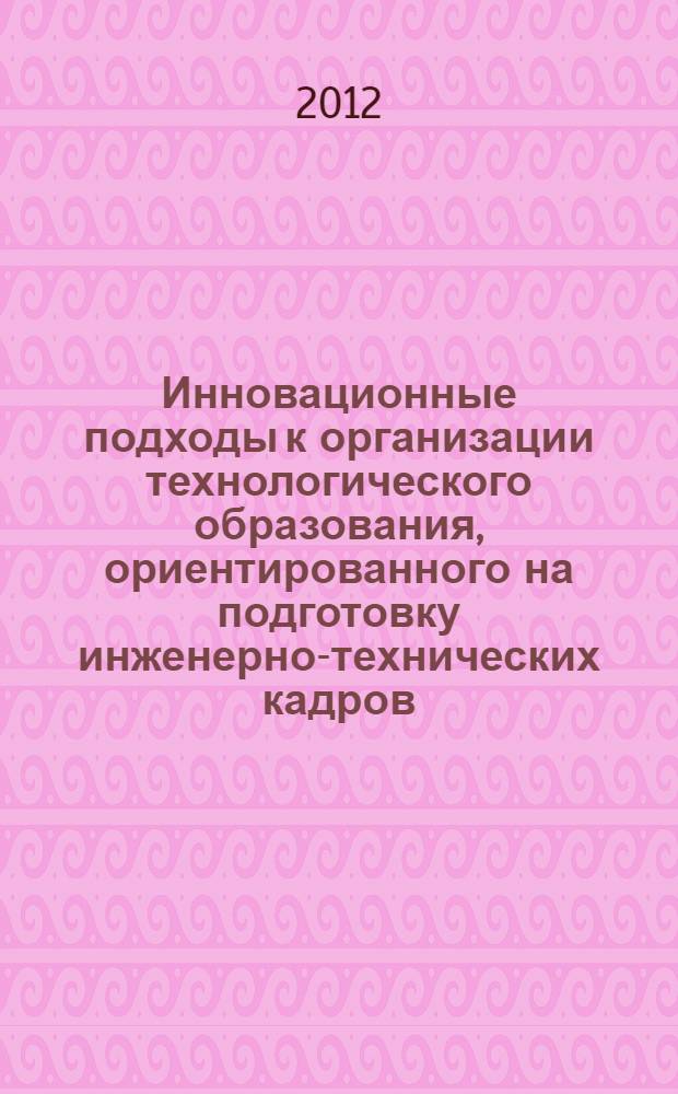 Инновационные подходы к организации технологического образования, ориентированного на подготовку инженерно-технических кадров : сборник материалов научно-практической конференции с международным участием (г. Пермь, 1-3 марта 2012 г.)