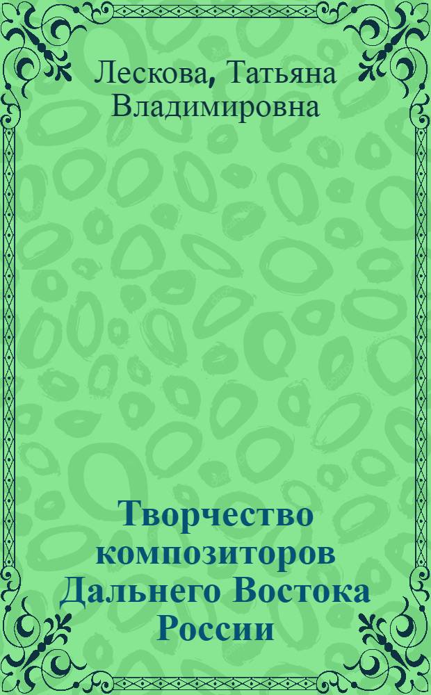 Творчество композиторов Дальнего Востока России : учебное пособие : для студентов высших и средних учебных заведений по специальностям, предполагающим музыкальную направленность в обучении