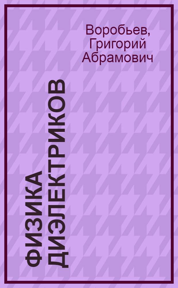 Физика диэлектриков (область сильных полей) : учебное пособие для студентов высших учебных заведений, обучающихся по специальности 140611 "Электроизоляционная, кабельная и конденсаторная техника" направления подготовки 140600 "Электротехника, электромеханика и электротехнологии"