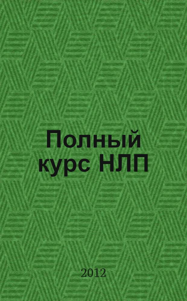Полный курс НЛП : повышение возможностей вашей психики. Избавление от страхов, психологических травм. Гипнотизировать, убеждать, решать конфликты. Вызывать нужное состояние у себя и других