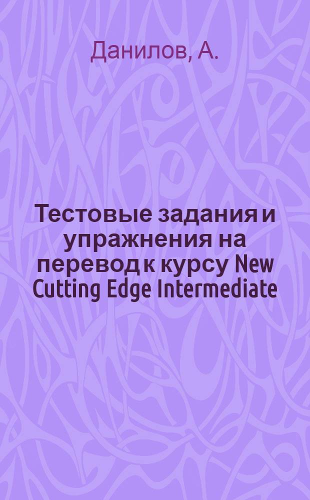 Тестовые задания и упражнения на перевод к курсу New Cutting Edge Intermediate: [практикум]