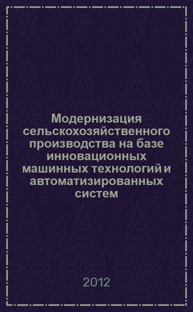 Модернизация сельскохозяйственного производства на базе инновационных машинных технологий и автоматизированных систем : сборник докладов XII международной научно-технической конференции, (10-12 сентября 2012 г., г. Углич)