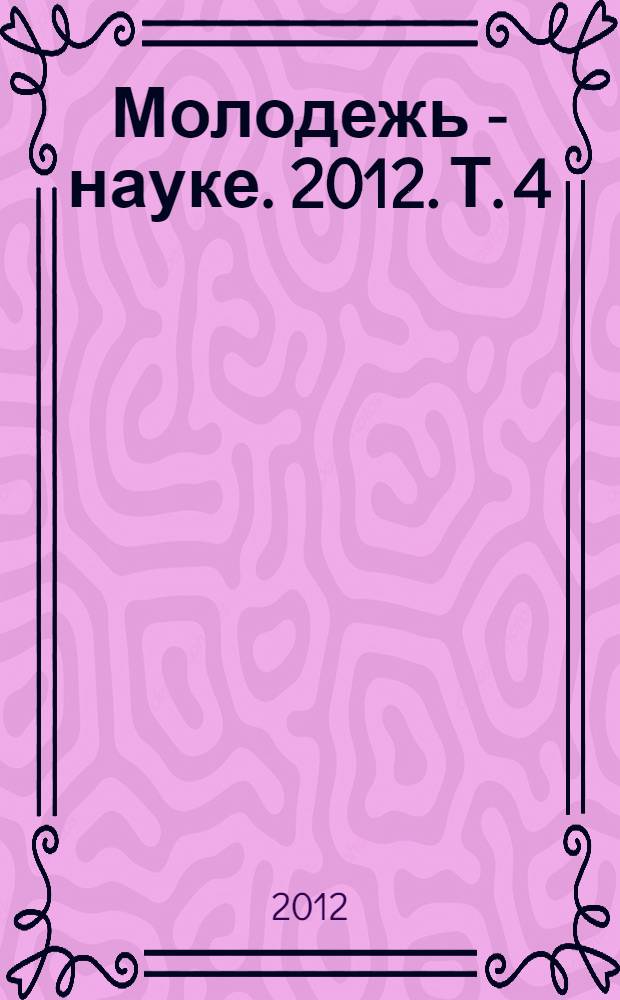 Молодежь - науке. 2012. Т. 4