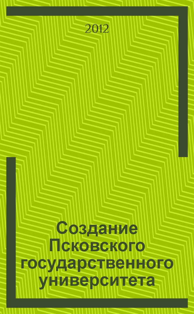 Создание Псковского государственного университета: инновационный вклад в модернизацию системы российского образования : материалы Международной конференции