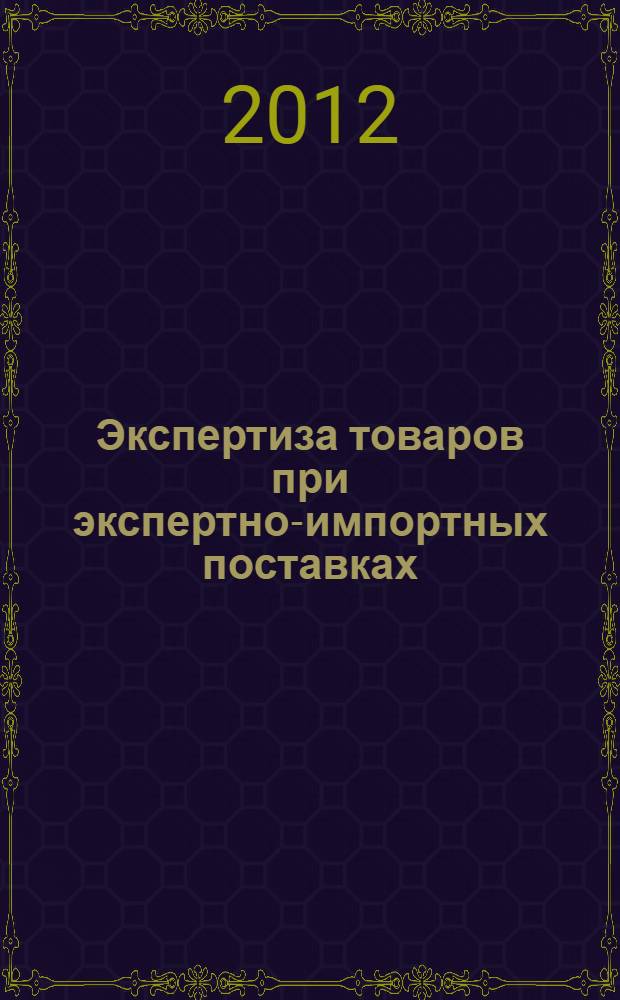 Экспертиза товаров при экспертно-импортных поставках : практикум : учебное пособие для студентов по специальности 08012.65 "Мировая экономика"