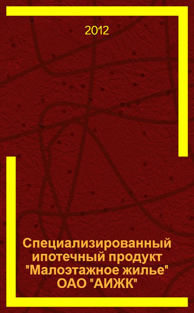 Специализированный ипотечный продукт "Малоэтажное жилье" ОАО "АИЖК" : правовые основы ипотечного кредитования и общие сведения об ипотечном кредитном продукте "Малоэтажное жилье" : электронный курс