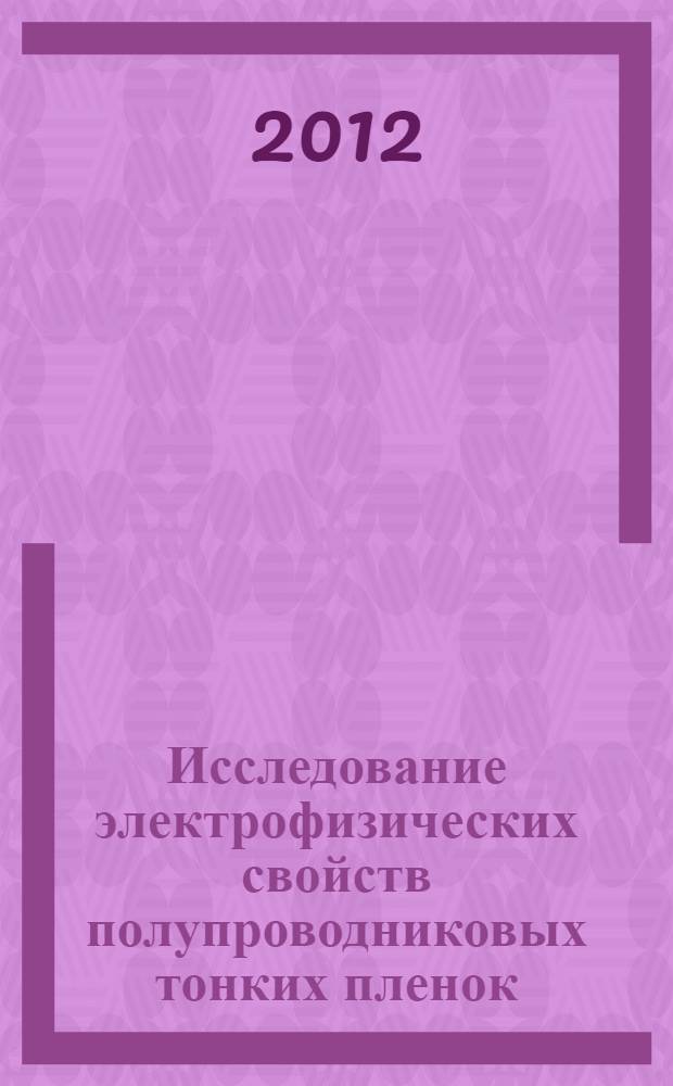 Исследование электрофизических свойств полупроводниковых тонких пленок : методическое пособие
