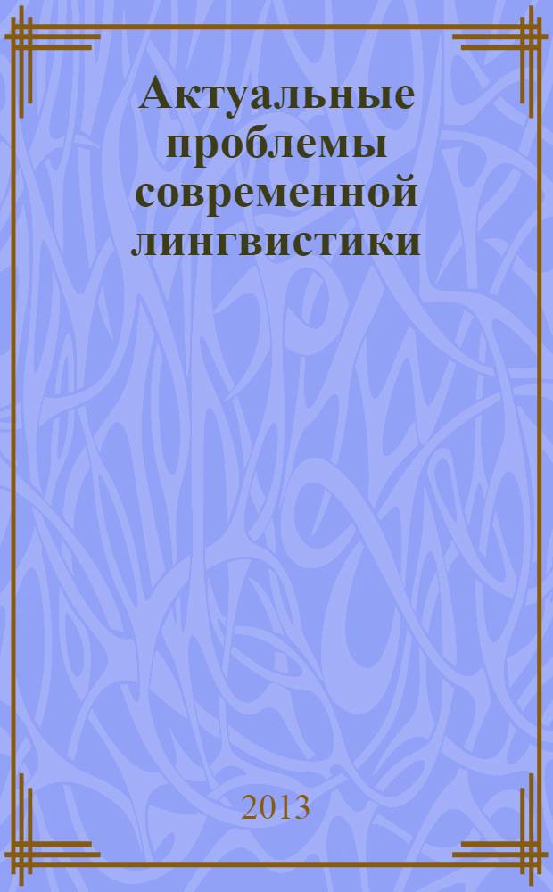 Актуальные проблемы современной лингвистики : уебное пособие : для студентов высших учебных заведений, обучающихся по направлению 540300 (050300) - Филологическое образование