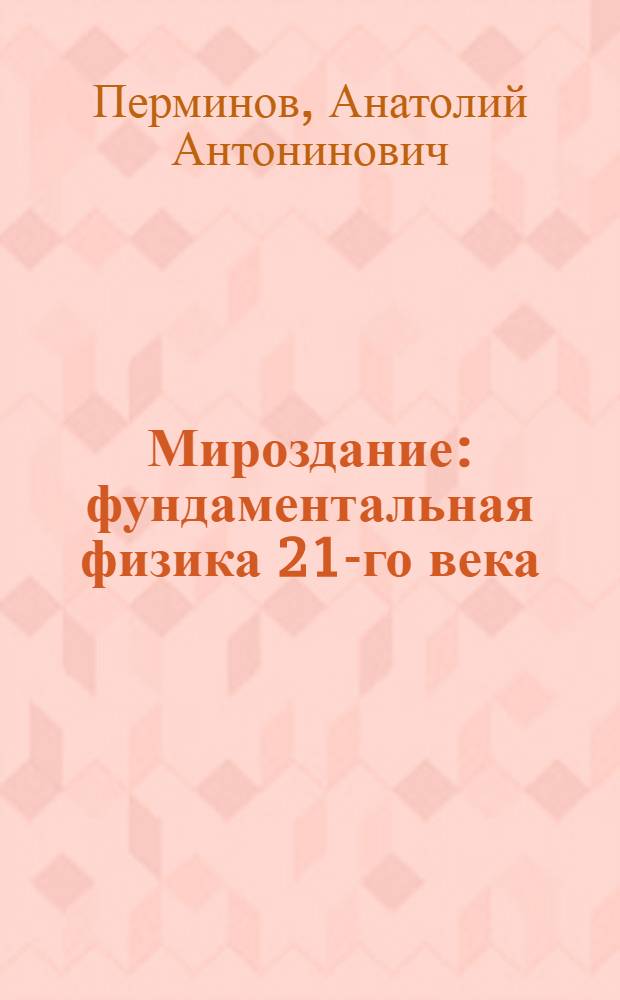 Мироздание : фундаментальная физика 21-го века : теория познания материального мира. Философия жизни и судьбы земного человечества
