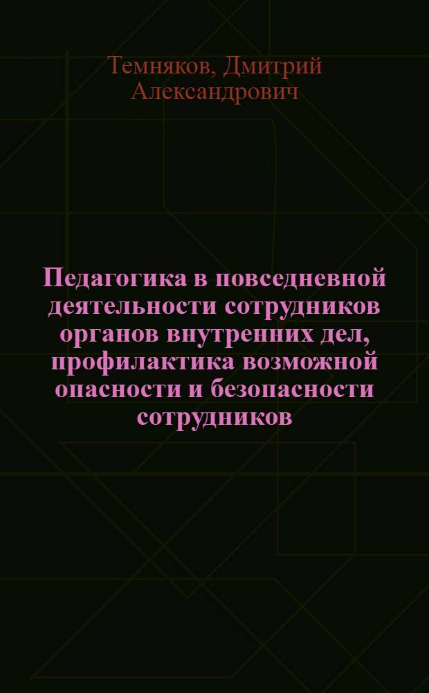Педагогика в повседневной деятельности сотрудников органов внутренних дел, профилактика возможной опасности и безопасности сотрудников : монография