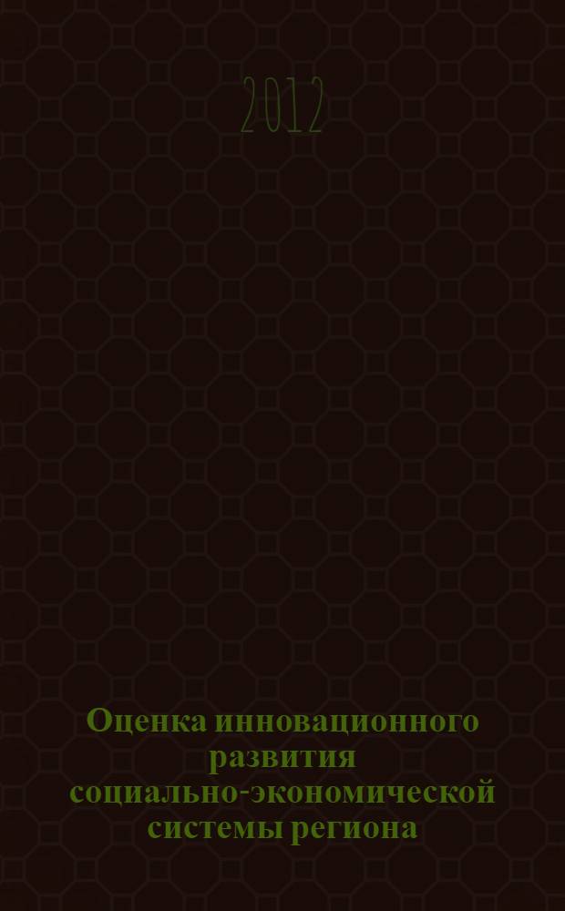 Оценка инновационного развития социально-экономической системы региона: монография