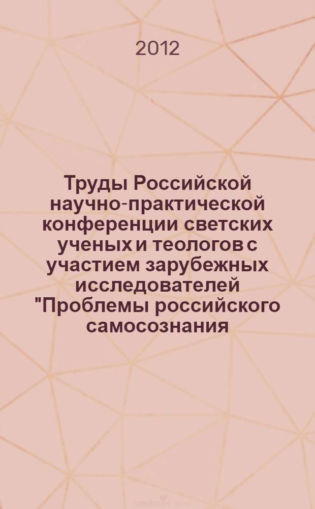 Труды Российской научно-практической конференции светских ученых и теологов с участием зарубежных исследователей "Проблемы российского самосознания. Религиозные, нравственные и правовые аспекты культуры" (Москва, 2 октября 2012 г., Пермь, 4-5 октября 2012 г.). Ч. 1