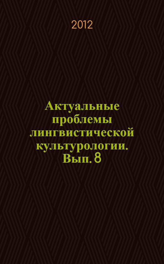 Актуальные проблемы лингвистической культурологии. Вып. 8