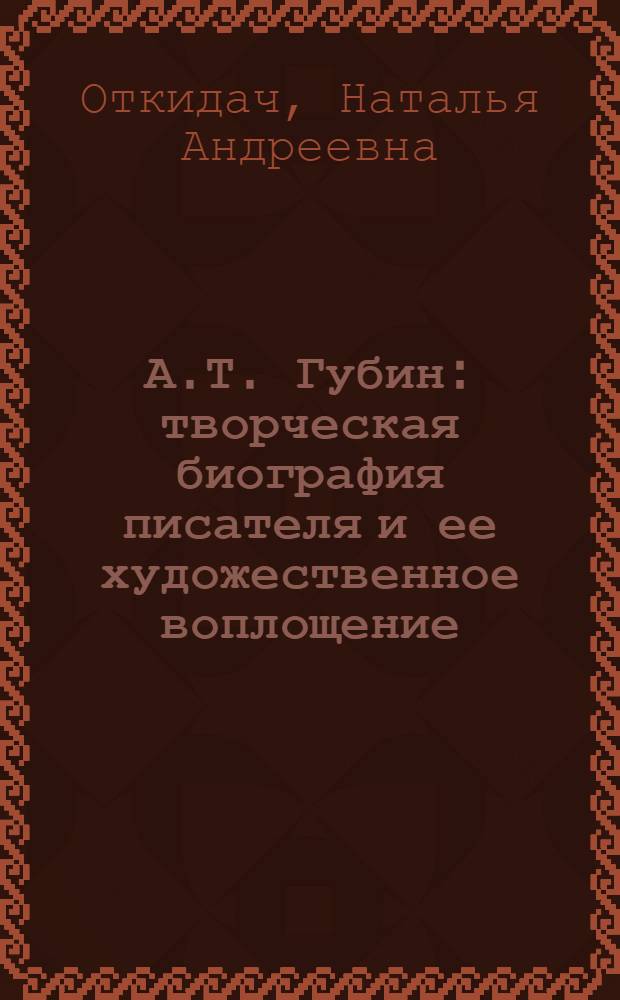 А.Т. Губин: творческая биография писателя и ее художественное воплощение