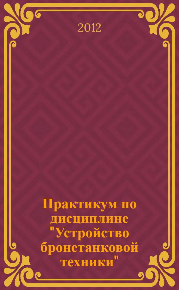 Практикум по дисциплине "Устройство бронетанковой техники" : учебное пособие для слушателей высших учебных заведений, обучающихся по направлению подготовки "Транспортные машины и транспортно-технологические комплексы" : в 2-х ч