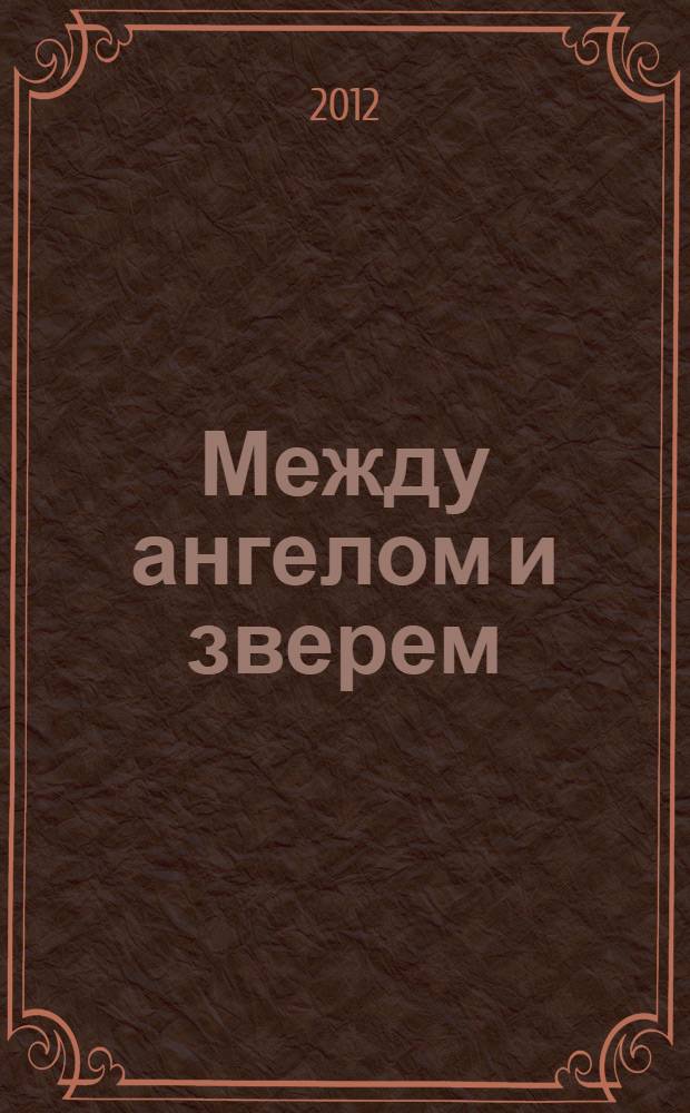 Между ангелом и зверем : повести и рассказы