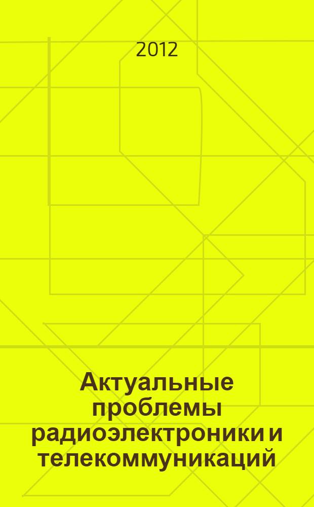 Актуальные проблемы радиоэлектроники и телекоммуникаций : материалы Всероссийской научно-технической конференции, 15-17 мая 2012 г
